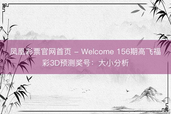 凤凰彩票官网首页 - Welcome 156期高飞福彩3D预测奖号：大小分析