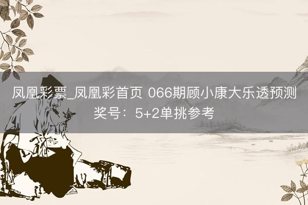 凤凰彩票_凤凰彩首页 066期顾小康大乐透预测奖号：5+2单挑参考
