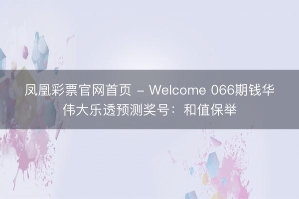 凤凰彩票官网首页 - Welcome 066期钱华伟大乐透预测奖号：和值保举
