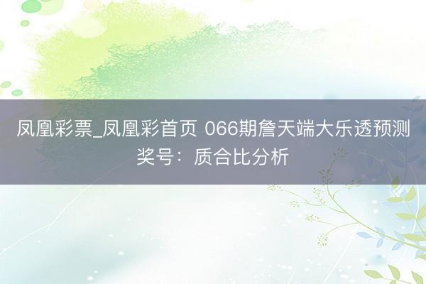凤凰彩票_凤凰彩首页 066期詹天端大乐透预测奖号：质合比分析