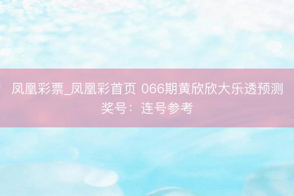 凤凰彩票_凤凰彩首页 066期黄欣欣大乐透预测奖号:连号参考