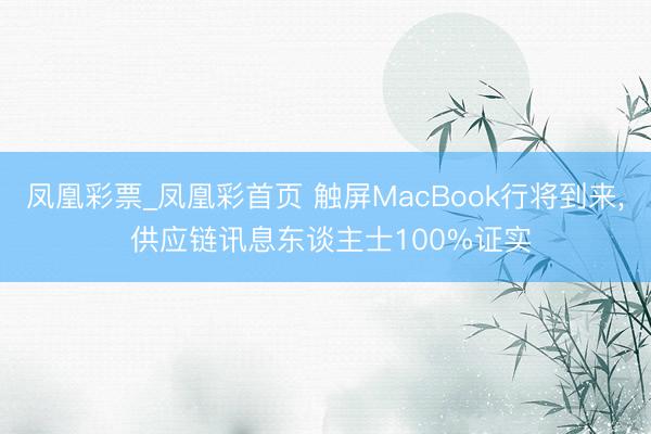 凤凰彩票_凤凰彩首页 触屏MacBook行将到来， 供应链讯息东谈主士100%证实