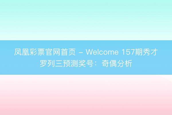 凤凰彩票官网首页 - Welcome 157期秀才罗列三预测奖号：奇偶分析