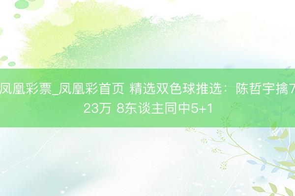 凤凰彩票_凤凰彩首页 精选双色球推选:陈哲宇擒723万 8东谈主同中5+1