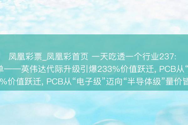 凤凰彩票_凤凰彩首页 一天吃透一个行业237: PCB, 附中枢股票名单——英伟达代际升级引爆233%价值跃迁, PCB从“电子级”迈向“半导体级”量价皆升